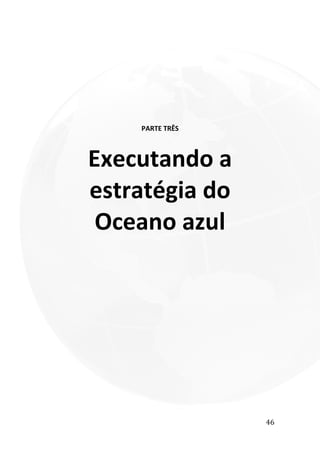 46
PARTE TRÊS
Executando a
estratégia do
Oceano azul
 