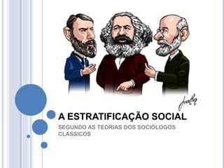 A ESTRATIFICAÇÃO SOCIAL
SEGUNDO AS TEORIAS DOS SOCIÓLOGOS
CLÁSSICOS
 
