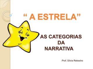 “ A ESTRELA”             AS CATEGORIAS              DA           NARRATIVA Prof. Sílvia Rebocho 