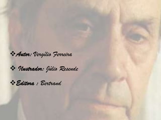 Autor: Vergílio Ferreira

 Ilustrador: Júlio Resende

Editora : Bertrand
 