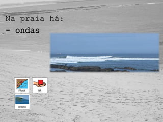 Na praia há:
- ondas
 
