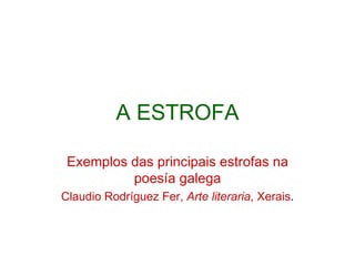 A ESTROFA Exemplos das principais estrofas na poesía galega Claudio Rodríguez Fer,  Arte literaria , Xerais . 