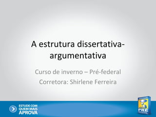 A estrutura dissertativa-
argumentativa
Curso de inverno – Pré-federal
Corretora: Shirlene Ferreira
 