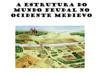 A estrutura doA estrutura do
mundo feudal nomundo feudal no
ocidente medievoocidente medievo
 