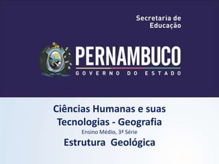Ciências Humanas e suas
Tecnologias - Geografia
Ensino Médio, 3ª Série
Estrutura Geológica
 