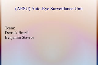 (AESU) Auto-Eye Surveillance Unit



Team:
Derrick Brazil
Benjamin Stavros
 