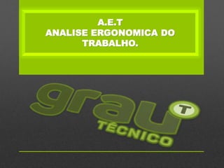 A.E.T
ANALISE ERGONOMICA DO
TRABALHO.
 