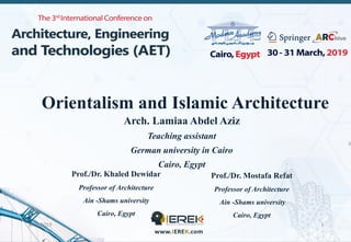 3/31/2019 1
Orientalism and Islamic Architecture
Arch. Lamiaa Abdel Aziz
Teaching assistant
German university in Cairo
Cairo, Egypt
Prof./Dr. Khaled Dewidar
Professor of Architecture
Ain -Shams university
Cairo, Egypt
Prof./Dr. Mostafa Refat
Professor of Architecture
Ain -Shams university
Cairo, Egypt
 