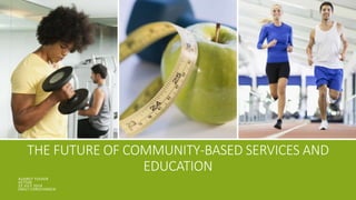 THE FUTURE OF COMMUNITY-BASED SERVICES AND
EDUCATION
AUDREY TUCKER
AET508
22 JULY 2014
EMILY CHRISTANSEN
 