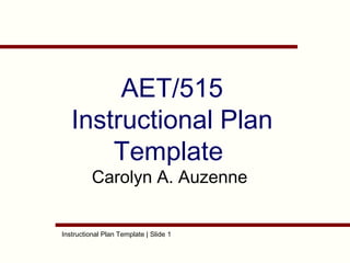 AET/515
Instructional Plan
Template
Carolyn A. Auzenne

Instructional Plan Template | Slide 1

 