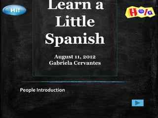 Learn a
           Little
          Spanish
             August 11, 2012
            Gabriela Cervantes




People Introduction
 