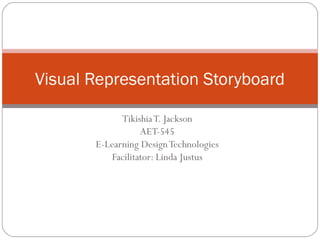 Visual Representation Storyboard

             Tikishia T. Jackson
                  AET-545
       E-Learning Design Technologies
          Facilitator: Linda Justus
 