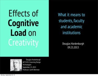 Douglas Hardenburgh
AET/545 E-learning Design
Technologies
September 23,2013
Professor: Garth Beerman
Effects of
Cognitive
Load on
Creativity
What it means to
students,faculty
and academic
institutions
Douglas Hardenburgh
09.23.2013
Monday, September 23, 13
 