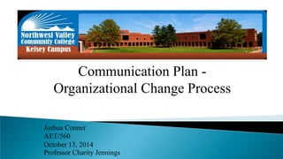 Communication Plan - 
Organizational Change Process 
Joshua Conner 
AET/560 
October 13, 2014 
Professor Charity Jennings 
 