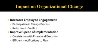  Increases Employee Engagement
 Participation in Change Process
 Reduction in Conflict
 Improve Speed of Implementation
 Consistency with Procedural Execution
 Efficient modifications to Plan
 