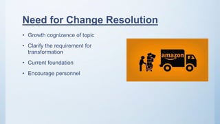 Need for Change Resolution
• Growth cognizance of topic
• Clarify the requirement for
transformation
• Current foundation
• Encourage personnel
 