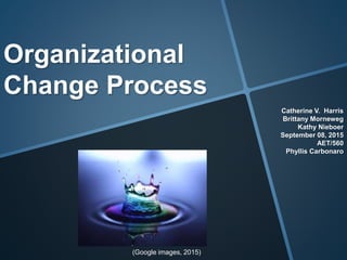 Organizational
Change Process
Catherine V. Harris
Brittany Morneweg
Kathy Nieboer
September 08, 2015
AET/560
Phyllis Carbonaro
(Google images, 2015)
 