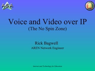 Voice and Video over IP (The No Spin Zone) Rick Bagwell  AREN Network Engineer 