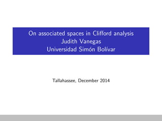 On associated spaces in Cliﬀord analysis
Judith Vanegas
Universidad Sim´on Bol´ıvar
Tallahassee, December 2014
 