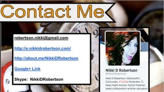 robertson.nikki@gmail.com 
http://e.nikkidrobertson.com/ 
http://about.me/NikkiDRobertson 
Google+ Link 
Skype: NikkiDRobertson 
 