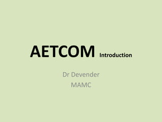 AETCOM Introduction
Dr Devender
MAMC
 
