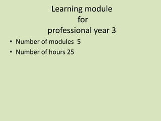 Learning module
for
professional year 3
• Number of modules 5
• Number of hours 25
 