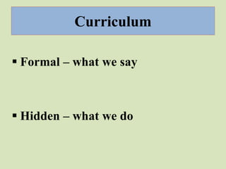  Formal – what we say
 Hidden – what we do
Curriculum
 
