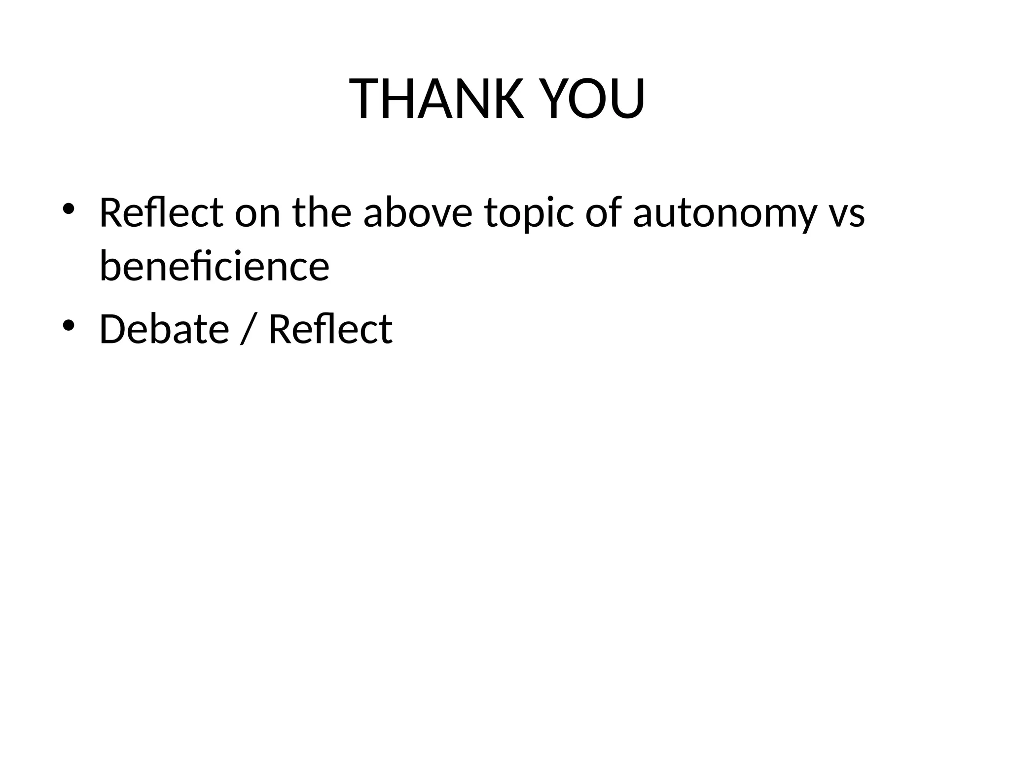 THANK YOU
• Reflect on the above topic of autonomy vs
beneficience
• Debate / Reflect
 