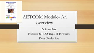 AETCOM Module- An
overview
Dr. Imon Paul
Professor & HOD, Dept. of Psychiatry
Dean (Academics)
 