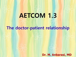 The doctor-patient relationship
AETCOM 1.3
Dr. M. Anbarasi, MD
 