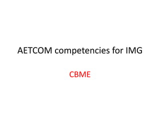 AETCOM competencies for IMG
CBME
 