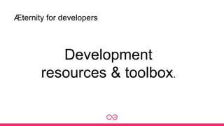 Æternity for developers
Development
resources & toolbox.
 