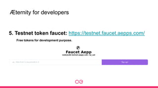 Æternity for developers
5. Testnet token faucet: https://testnet.faucet.aepps.com/
Free tokens for development purpose.
 