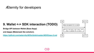Æternity for developers
9. Wallet <-> SDK interaction (TODO).
Bridge API between Wallet (Base Aepp)
and dapps (Metamask like solution).
https://github.com/aeternity/AEXs/blob/master/AEXS/aex-2.md
 