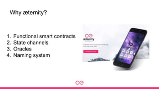 Why æternity?
1. Functional smart contracts
2. State channels
3. Oracles
4. Naming system
 