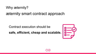 Why æternity?
Contract execution should be
safe, efficient, cheap and scalable.
æternity smart contract approach
 