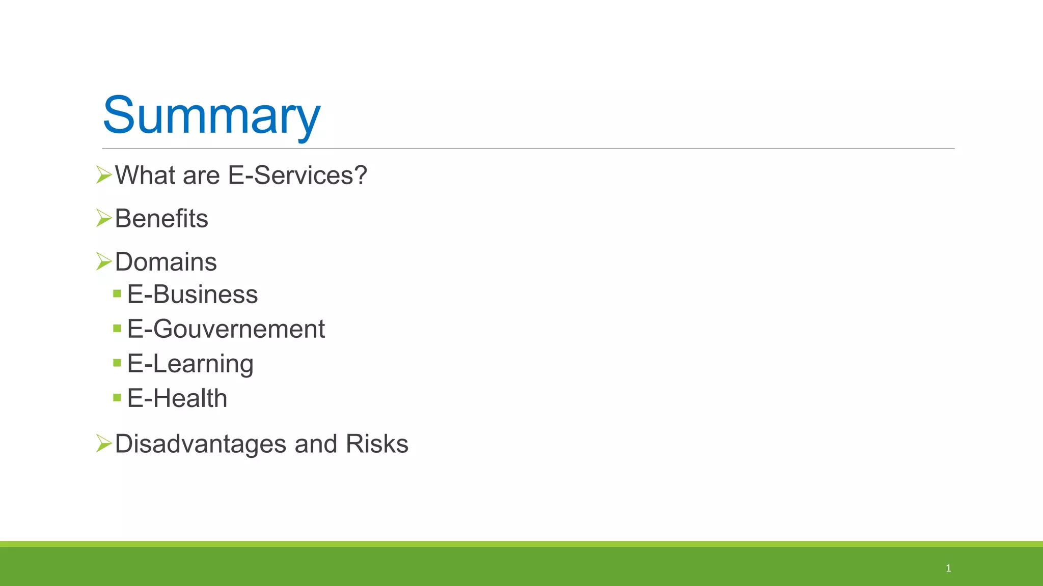 Summary
What are E-Services?
Benefits
Domains
E-Business
E-Gouvernement
E-Learning
E-Health
Disadvantages and Risks
1
 