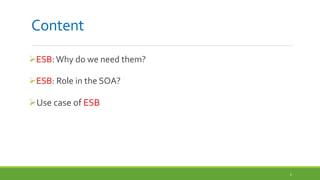 Content
ESB: Why do we need them?
ESB: Role in the SOA?
Use case of ESB
1
 