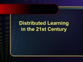 Distributed Learning
in the 21st Century
 