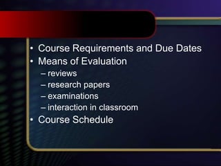 • Course Requirements and Due Dates
• Means of Evaluation
– reviews
– research papers
– examinations
– interaction in classroom
• Course Schedule
 