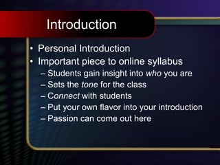 Introduction
• Personal Introduction
• Important piece to online syllabus
– Students gain insight into who you are
– Sets the tone for the class
– Connect with students
– Put your own flavor into your introduction
– Passion can come out here
 