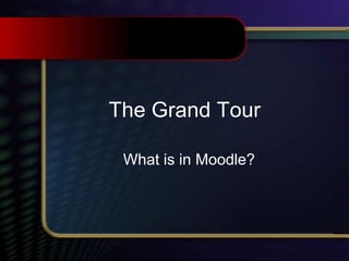 The Grand Tour
What is in Moodle?
 