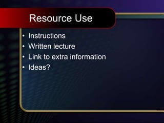 Resource Use
• Instructions
• Written lecture
• Link to extra information
• Ideas?
 