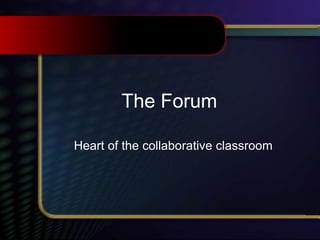 The Forum
Heart of the collaborative classroom
 