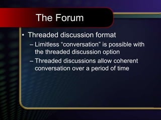 The Forum
• Threaded discussion format
– Limitless “conversation” is possible with
the threaded discussion option
– Threaded discussions allow coherent
conversation over a period of time
 