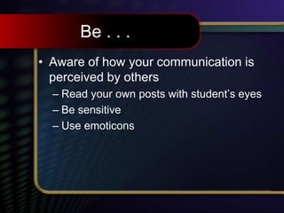 Be . . .
• Aware of how your communication is
perceived by others
– Read your own posts with student’s eyes
– Be sensitive
– Use emoticons
 