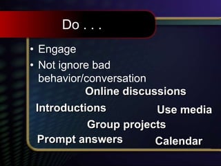 Do . . .
• Engage
• Not ignore bad
behavior/conversation
Introductions
Online discussions
Group projects
Prompt answers Calendar
Use media
 