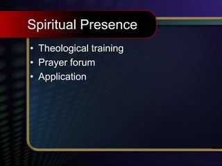 Spiritual Presence
• Theological training
• Prayer forum
• Application
 