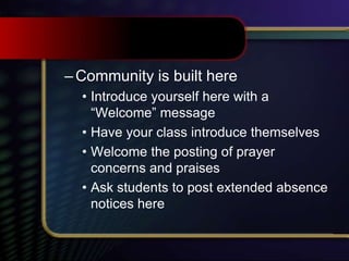 –Community is built here
• Introduce yourself here with a
“Welcome” message
• Have your class introduce themselves
• Welcome the posting of prayer
concerns and praises
• Ask students to post extended absence
notices here
 