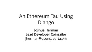 An Ethereum Tau Using
Django
Joshua Herman
Lead Developer Coinsailor
jherman@aconsapart.com
 